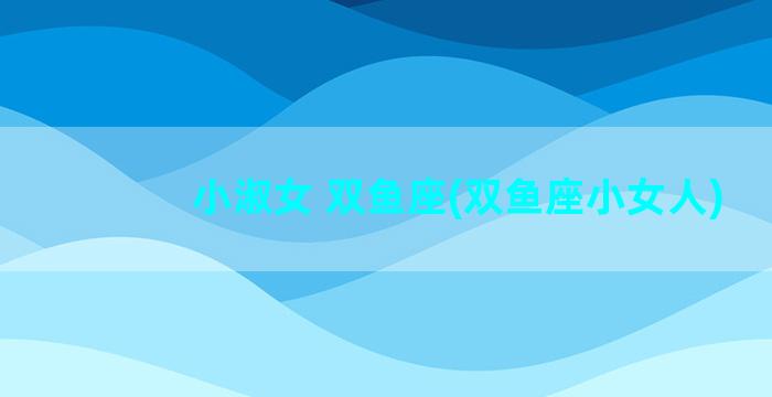 小淑女 双鱼座(双鱼座小女人)